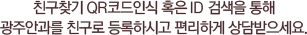 플러스친구 QR코드인식 혹은 ID 검색을 통해 플러스친구를 등록하시고 편리하게 상담받으세요.